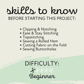 skills to know before starting this project: Clipping & Notching, Easy & Stay Stitching, Topstitching, Sewing a Rolled Hem, Cutting Fabric on the Fold, Sewing Buttonholes